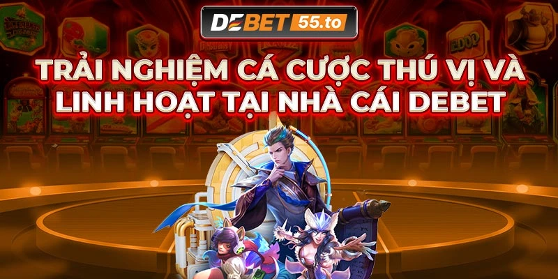 Trải nghiệm cá cược thú vị và linh hoạt tại nhà cái Debet