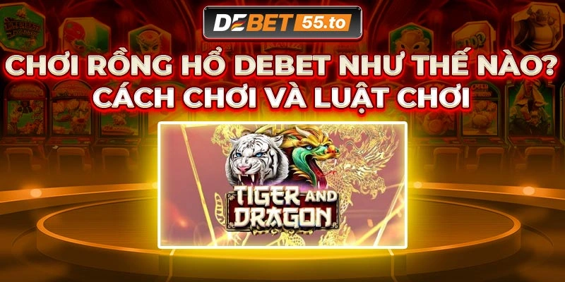 Luật chơi Rồng Hổ DEBET